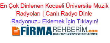 En+Çok+Dinlenen+Kocaeli+Üniversite+Müzik+Radyoları+|+Canlı+Radyo+Dinle Radyonuzu+Eklemek+İçin+Tıklayın!